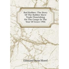 Книга Red Rubber: The Story Of The Rubber Slave Trade Flourishing On The Congo In The Year Of Grace 1906
Книга Red Rubber: The Story Of The Rubber Slave Trade Flourishing On The Congo In The Year Of Grace 1906