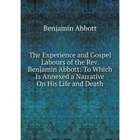 Книга The Experience and Gospel Labours of the Rev. Benjamin Abbott: To Which Is Annexed a Narrative On His Life and Death
Книга The Experience and Gospel Labours of the Rev. Benjamin Abbott: To Which Is Annexed a Narrative On His Life and Death
