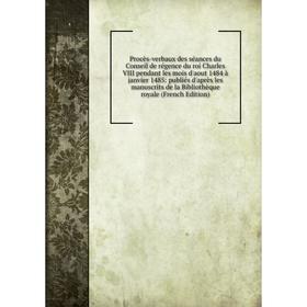 Книга Procès-verbaux des séances du Conseil de régence du roi Charles VIII pendant les mois d'aout 1484 à janvier 1485
Книга Procès-verbaux des séances du Conseil de régence du roi Charles VIII pendant les mois d'aout 1484 à janvier 1485