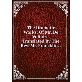 Книга The Dramatic Works: Of Mr. De Voltaire. Translated By The Rev. Mr. Francklin..
Книга The Dramatic Works: Of Mr. De Voltaire. Translated By The Rev. Mr. Francklin..