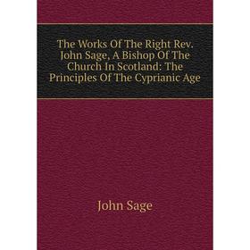 Книга The Works Of The Right Rev. John Sage, A Bishop Of The Church In Scotland: The Principles Of The Cyprianic Age
Книга The Works Of The Right Rev. John Sage, A Bishop Of The Church In Scotland: The Principles Of The Cyprianic Age
