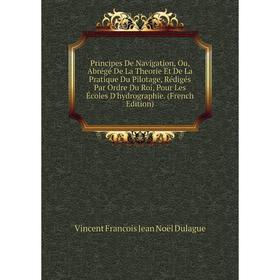 Книга Principes De Navigation, Ou, Abrégé De La Theorie Et De La Pratique Du Pilotage, Rédigés Par Ordre Du Roi, Pour Les Écoles D'hydrographie
Книга Principes De Navigation, Ou, Abrégé De La Theorie Et De La Pratique Du Pilotage, Rédigés Par Ordre Du Roi, Pour Les Écoles D'hydrographie
