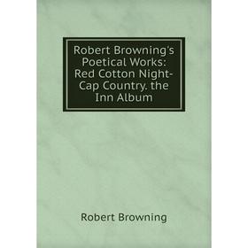Книга Robert Browning's Poetical Works: Red Cotton Night-Cap Country. the Inn Album
Книга Robert Browning's Poetical Works: Red Cotton Night-Cap Country. the Inn Album