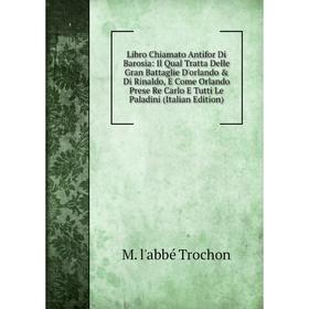 Книга Libro Chiamato Antifor Di Barosia: Il Qual Tratta Delle Gran Battaglie D'orlando Di Rinaldo, E Come Orlando Prese Re Carlo E Tutti Le Paladini
Книга Libro Chiamato Antifor Di Barosia: Il Qual Tratta Delle Gran Battaglie D'orlando Di Rinaldo, E Come Orlando Prese Re Carlo E Tutti Le Paladini