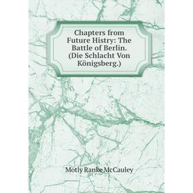 Книга Chapters from Future Histry: The Battle of Berlin. (Die Schlacht Von Königsberg.)
Книга Chapters from Future Histry: The Battle of Berlin. (Die Schlacht Von Königsberg.)