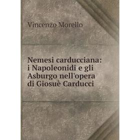 Книга Nemesi carducciana: i Napoleonidi e gli Asburgo nell'opera di Giosuè Carducci
Книга Nemesi carducciana: i Napoleonidi e gli Asburgo nell'opera di Giosuè Carducci