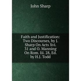 Книга Faith and Justification: Two Discourses, by J. Sharp On Acts Xvi. 31 and O. Manning On Rom. Iii. 28, Ed. by H.J. Todd
Книга Faith and Justification: Two Discourses, by J. Sharp On Acts Xvi. 31 and O. Manning On Rom. Iii. 28, Ed. by H.J. Todd