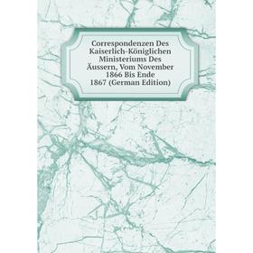 Книга Correspondenzen Des Kaiserlich-Königlichen Ministeriums Des Äussern, Vom November 1866 Bis Ende 1867 (German Edition)
Книга Correspondenzen Des Kaiserlich-Königlichen Ministeriums Des Äussern, Vom November 1866 Bis Ende 1867 (German Edition)