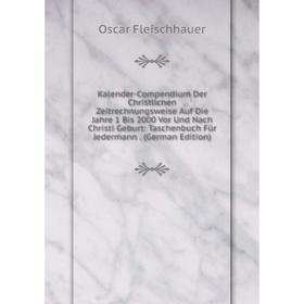Книга Kalender-Compendium Der Christlichen Zeitrechnungsweise Auf Die Jahre 1 Bis 2000 Vor Und Nach Christi Geburt: Taschenbuch Für Jedermann Edit
Книга Kalender-Compendium Der Christlichen Zeitrechnungsweise Auf Die Jahre 1 Bis 2000 Vor Und Nach Christi Geburt: Taschenbuch Für Jedermann Edit