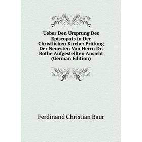 Книга Ueber Den Ursprung Des Episcopats in Der Christlichen Kirche: Prüfung Der Neuesten Von Herrn Dr. Rothe Aufgestellten Ansicht (German Edition)
Книга Ueber Den Ursprung Des Episcopats in Der Christlichen Kirche: Prüfung Der Neuesten Von Herrn Dr. Rothe Aufgestellten Ansicht (German Edition)