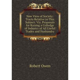 Книга New View of Society: Tracts Relative to This Subject: Viz Proposals for Raising a Colledge of Industry of All Useful Trades and Husbandry
Книга New View of Society: Tracts Relative to This Subject: Viz Proposals for Raising a Colledge of Industry of All Useful Trades and Husbandry