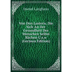 Книга Von Den Lastern, Die Sich An Der Gesundheit Der Menschen Selbst Rächen U.s.w (German Edition)
Книга Von Den Lastern, Die Sich An Der Gesundheit Der Menschen Selbst Rächen U.s.w (German Edition)