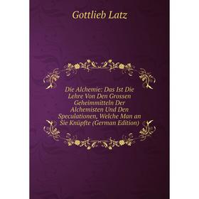 Книга Die Alchemie: Das Ist Die Lehre Von Den Grossen Geheimmitteln Der Alchemisten Und Den Speculationen, Welche Man an Sie Knüpfte (German Edition)
Книга Die Alchemie: Das Ist Die Lehre Von Den Grossen Geheimmitteln Der Alchemisten Und Den Speculationen, Welche Man an Sie Knüpfte (German Edition)