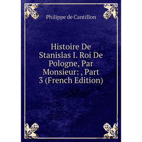 Книга Histoire De Stanislas I. Roi De Pologne, Par Monsieur:, Part 3 (French Edition)
Книга Histoire De Stanislas I. Roi De Pologne, Par Monsieur:, Part 3 (French Edition)