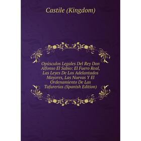 Книга Opúsculos Legales Del Rey Don Alfonso El Sabio: El Fuero Real, Las Leyes De Los Adelantados Mayores, Las Nuevas Y El Ordenamiento De Las Tafurer
Книга Opúsculos Legales Del Rey Don Alfonso El Sabio: El Fuero Real, Las Leyes De Los Adelantados Mayores, Las Nuevas Y El Ordenamiento De Las Tafurer