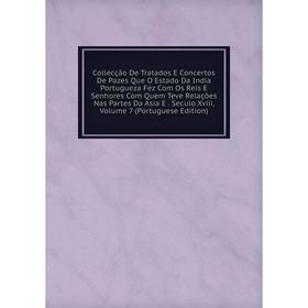 Книга Collecção De Tratados E Concertos De Pazes Que O Estado Da India Portugueza Fez Com Os Reis E Senhores Com Quem Teve Relações Nas Partes Da Asia
Книга Collecção De Tratados E Concertos De Pazes Que O Estado Da India Portugueza Fez Com Os Reis E Senhores Com Quem Teve Relações Nas Partes Da Asia