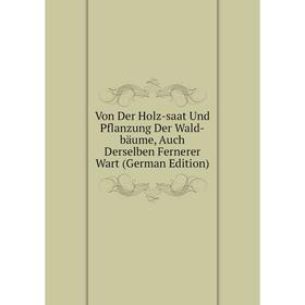 Книга Von Der Holz-saat Und Pflanzung Der Wald-bäume, Auch Derselben Fernerer Wart (German Edition)
Книга Von Der Holz-saat Und Pflanzung Der Wald-bäume, Auch Derselben Fernerer Wart (German Edition)
