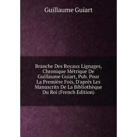 Книга Branche Des Royaux Lignages, Chronique Métrique De Guillaume Guiart, Pub. Pour La Première Fois, D'après Les Manuscrits De La Bibliothèque Du Ro
Книга Branche Des Royaux Lignages, Chronique Métrique De Guillaume Guiart, Pub. Pour La Première Fois, D'après Les Manuscrits De La Bibliothèque Du Ro