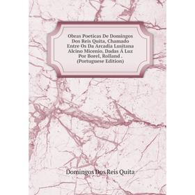 Книга Obras Poeticas De Domingos Dos Reis Quita, Chamado Entre Os Da Arcadia Lusitana Alcino Micenio, Dadas Á Luz Por Borel, Rolland (Portuguese Editi
Книга Obras Poeticas De Domingos Dos Reis Quita, Chamado Entre Os Da Arcadia Lusitana Alcino Micenio, Dadas Á Luz Por Borel, Rolland (Portuguese Editi