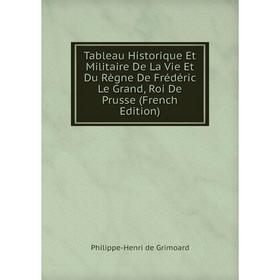 Книга Tableau Historique Et Militaire De La Vie Et Du Règne De Frédéric Le Grand, Roi De Prusse (French Edition)
Книга Tableau Historique Et Militaire De La Vie Et Du Règne De Frédéric Le Grand, Roi De Prusse (French Edition)