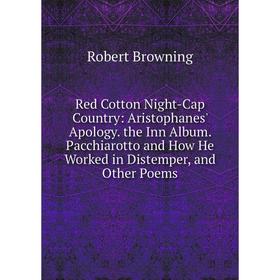 Книга Red Cotton Night-Cap Country: Aristophanes' Apology. the Inn Album. Pacchiarotto and How He Worked in Distemper, and Other Poems
Книга Red Cotton Night-Cap Country: Aristophanes' Apology. the Inn Album. Pacchiarotto and How He Worked in Distemper, and Other Poems
