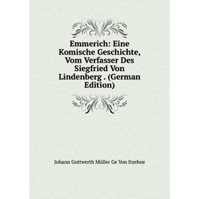 Книга Emmerich: Eine Komische Geschichte, Vom Verfasser Des Siegfried Von Lindenberg. (German Edition)
Книга Emmerich: Eine Komische Geschichte, Vom Verfasser Des Siegfried Von Lindenberg. (German Edition)