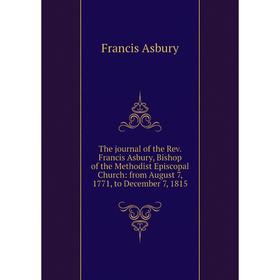 Книга The journal of the Rev. Francis Asbury, Bishop of the Methodist Episcopal Church: from August 7, 1771, to December 7, 1815
Книга The journal of the Rev. Francis Asbury, Bishop of the Methodist Episcopal Church: from August 7, 1771, to December 7, 1815