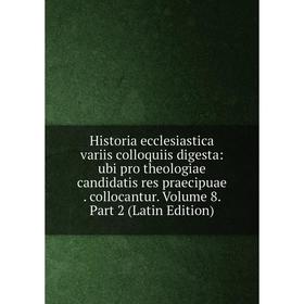 Книга Historia ecclesiastica variis colloquiis digesta: ubi pro theologiae candidatis res praecipuae. collocantur. Volume 8. Part 2 (Latin Edition)
Книга Historia ecclesiastica variis colloquiis digesta: ubi pro theologiae candidatis res praecipuae. collocantur. Volume 8. Part 2 (Latin Edition)