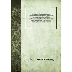 Книга Hermanni Conringii Censura Diplomatis Quod Ludovico Imperatori Fert Acceptum Coenobium Lindaviense
Книга Hermanni Conringii Censura Diplomatis Quod Ludovico Imperatori Fert Acceptum Coenobium Lindaviense