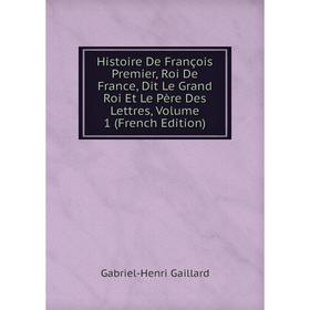 Книга Histoire De François Premier, Roi De France, Dit Le Grand Roi Et Le Père Des Lettres, Volume 1 (French Edition)
Книга Histoire De François Premier, Roi De France, Dit Le Grand Roi Et Le Père Des Lettres, Volume 1 (French Edition)