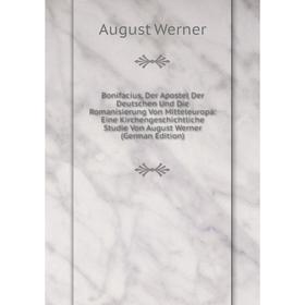 Книга Bonifacius, Der Apostel Der Deutschen Und Die Romanisierung Von Mitteleuropa: Eine Kirchengeschichtliche Studie Von August Werner (German Editio
Книга Bonifacius, Der Apostel Der Deutschen Und Die Romanisierung Von Mitteleuropa: Eine Kirchengeschichtliche Studie Von August Werner (German Editio
