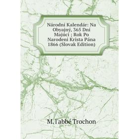 Книга Národní Kalendár: Na Obyajný, 365 Dní Majúci Rok Po Narodeni Krista Pána 1866 (Slovak Edition)
Книга Národní Kalendár: Na Obyajný, 365 Dní Majúci Rok Po Narodeni Krista Pána 1866 (Slovak Edition)