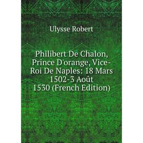 Книга Philibert De Chalon, Prince D'orange, Vice-Roi De Naples: 18 Mars 1502-3 Août 1530 (French Edition)
Книга Philibert De Chalon, Prince D'orange, Vice-Roi De Naples: 18 Mars 1502-3 Août 1530 (French Edition)