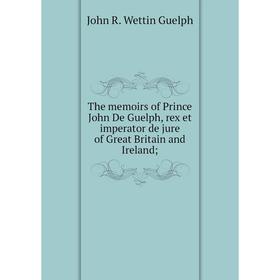 Книга The memoirs of Prince John De Guelph, rex et imperator de jure of Great Britain and Ireland
Книга The memoirs of Prince John De Guelph, rex et imperator de jure of Great Britain and Ireland