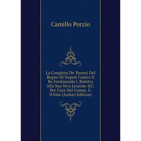 Книга La Congiura De' Baroni Del Regno Di Napoli Contra Il Re Ferdinando I. Ridotta Alla Sua Vera Lezione C. Per Cura Del Comm. S. D'Aloe
Книга La Congiura De' Baroni Del Regno Di Napoli Contra Il Re Ferdinando I. Ridotta Alla Sua Vera Lezione C. Per Cura Del Comm. S. D'Aloe