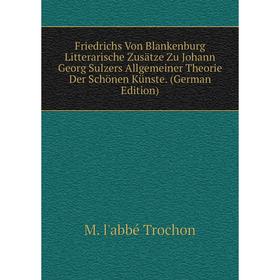 Книга Friedrichs Von Blankenburg Litterarische Zusätze Zu Johann Georg Sulzers Allgemeiner Theorie Der Schönen Künste. (German Edition)
Книга Friedrichs Von Blankenburg Litterarische Zusätze Zu Johann Georg Sulzers Allgemeiner Theorie Der Schönen Künste. (German Edition)