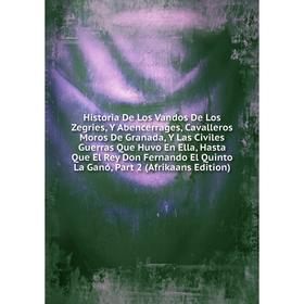 Книга Historia De Los Vandos De Los Zegries, Y Abencerrages, Cavalleros Moros De Granada, Y Las Civiles Guerras Que Huvo En Ella
Книга Historia De Los Vandos De Los Zegries, Y Abencerrages, Cavalleros Moros De Granada, Y Las Civiles Guerras Que Huvo En Ella