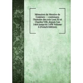 Книга Mémoires de Messire de Comines —: contenans l'histoire des rois Loui XI et Charles VIII, depuis l'an 1464 jusqu'en 1498 Volume 4
Книга Mémoires de Messire de Comines —: contenans l'histoire des rois Loui XI et Charles VIII, depuis l'an 1464 jusqu'en 1498 Volume 4