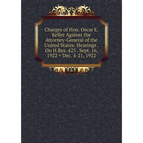 Книга Charges of Hon. Oscar E. Keller Against the Attorney-General of the United States: Hearings. On H.Res. 425. Sept. 16, 1922 + Dec. 4-21, 1922
Книга Charges of Hon. Oscar E. Keller Against the Attorney-General of the United States: Hearings. On H.Res. 425. Sept. 16, 1922 + Dec. 4-21, 1922