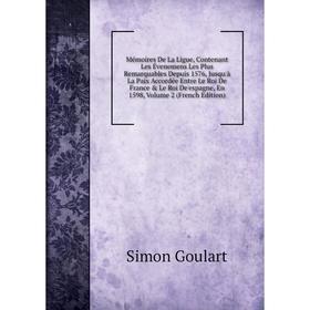 Книга Mémoires De La Ligue, Contenant Les Évenemens Les Plus Remarquables Depuis 1576, Jusqu'à La Paix Accordée Entre Le roi de France Le Roi De'esp
Книга Mémoires De La Ligue, Contenant Les Évenemens Les Plus Remarquables Depuis 1576, Jusqu'à La Paix Accordée Entre Le roi de France Le Roi De'esp