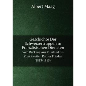 Книга Geschichte Der Schweizertruppen in Französischen Diensten Vom Rückzug Aus Russland Bis Zum Zweiten Pariser Frieden (1813-1815)
Книга Geschichte Der Schweizertruppen in Französischen Diensten Vom Rückzug Aus Russland Bis Zum Zweiten Pariser Frieden (1813-1815)