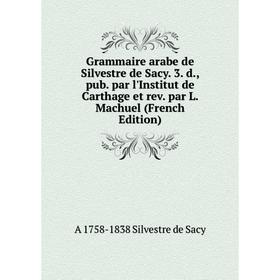 Книга Grammaire arabe de Silvestre de Sacy. 3. d., pub. par l'Institut de Carthage et rev. par L. Machuel (French Edition)
Книга Grammaire arabe de Silvestre de Sacy. 3. d., pub. par l'Institut de Carthage et rev. par L. Machuel (French Edition)
