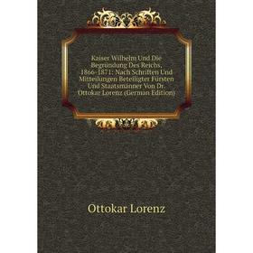 Книга Kaiser Wilhelm Und Die Begründung Des Reichs, 1866-1871: Nach schriften Und Mitteilungen Beteiligter Fürsten Und Staatsmänner Von Dr. Ottokar Lo
Книга Kaiser Wilhelm Und Die Begründung Des Reichs, 1866-1871: Nach schriften Und Mitteilungen Beteiligter Fürsten Und Staatsmänner Von Dr. Ottokar Lo