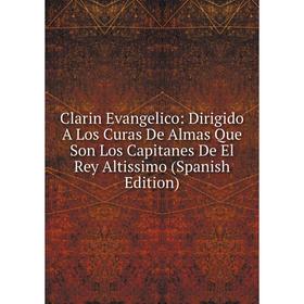 Книга Clarin Evangelico: Dirigido A Los Curas De Almas Que Son Los Capitanes De El Rey Altissimo (Spanish Edition)
Книга Clarin Evangelico: Dirigido A Los Curas De Almas Que Son Los Capitanes De El Rey Altissimo (Spanish Edition)