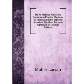Книга De Re Metrica Poetarum Latinorum Praeter Plautum Et Terentium Libri Septem: Accedunt Eiusdem Auctoris Opuscula IV (Italian Edition)
Книга De Re Metrica Poetarum Latinorum Praeter Plautum Et Terentium Libri Septem: Accedunt Eiusdem Auctoris Opuscula IV (Italian Edition)