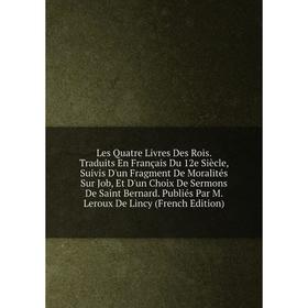 Книга Les Quatre Livres Des Rois Traduits en français Du 12e Siècle, Suivis D'un Fragment De Moralités Sur Job, Et D'un Choix De Sermons De Saint Bern
Книга Les Quatre Livres Des Rois Traduits en français Du 12e Siècle, Suivis D'un Fragment De Moralités Sur Job, Et D'un Choix De Sermons De Saint Bern