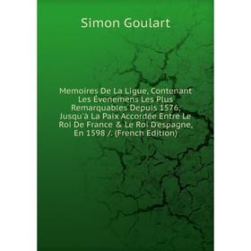 Книга Memoires De La Ligue, Contenant Les Évenemens Les Plus Remarquables Depuis 1576, Jusqu'à La Paix Accordée Entre Le roi de France Le Roi D'espa
Книга Memoires De La Ligue, Contenant Les Évenemens Les Plus Remarquables Depuis 1576, Jusqu'à La Paix Accordée Entre Le roi de France Le Roi D'espa