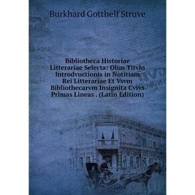 Книга Bibliotheca Historiae Litterariae Selecta: Olim Titvlo Introdvuctionis in Notitiam Rei Litterariae Et Vsvm Bibliothecarvm Insignita Cvivs Primas
Книга Bibliotheca Historiae Litterariae Selecta: Olim Titvlo Introdvuctionis in Notitiam Rei Litterariae Et Vsvm Bibliothecarvm Insignita Cvivs Primas