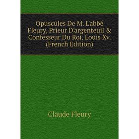 Книга Opuscules De M L'abbé Fleury, Prieur D'argenteuil & Confesseur Du Roi, Louis Xv
Книга Opuscules De M L'abbé Fleury, Prieur D'argenteuil & Confesseur Du Roi, Louis Xv