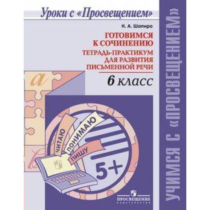 Практикум. Готовимся к сочинению. Тетрадь-практикум для развития письменной речи 6 класс. Шапиро Н. А.
Практикум. Готовимся к сочинению. Тетрадь-практикум для развития письменной речи 6 класс. Шапиро Н. А.